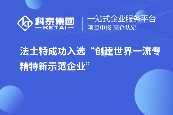 法士特成功入選“創(chuàng)建世界一流專精特新示范企業(yè)”