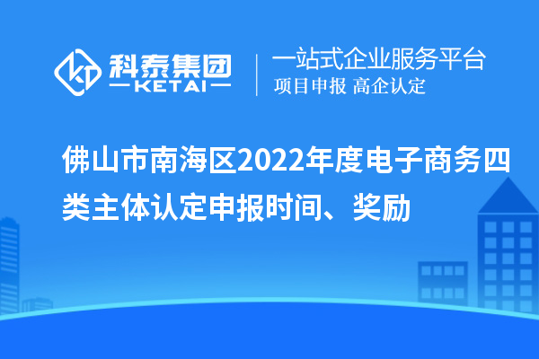 佛山市南海區(qū)2022年度電子商務四類主體認定申報時間、獎勵