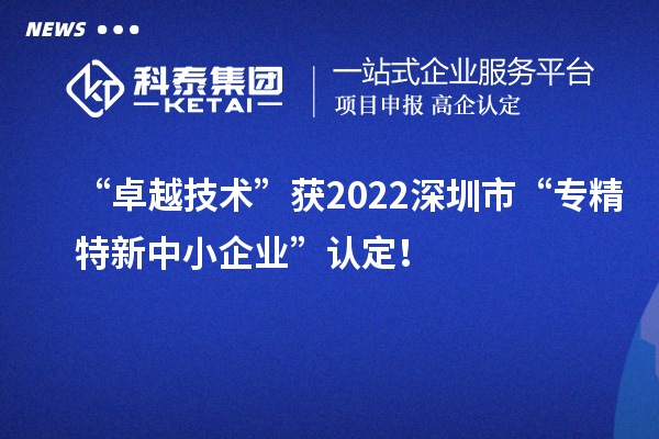 “卓越技術(shù)”獲2022深圳市“專精特新中小企業(yè)”認(rèn)定！