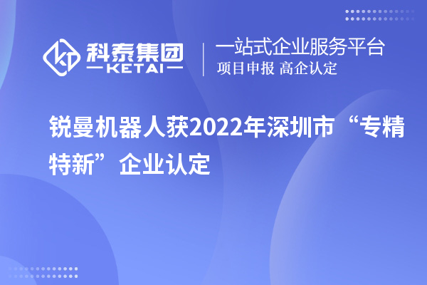 銳曼機(jī)器人獲2022年深圳市“專精特新”企業(yè)認(rèn)定