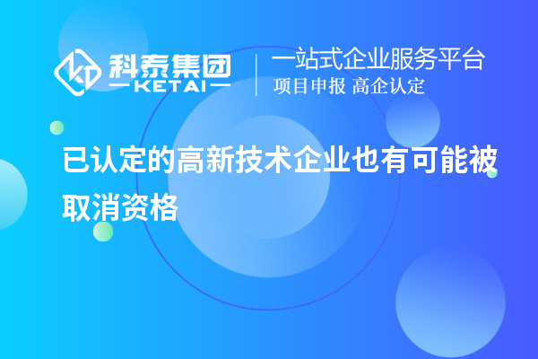 已認(rèn)定的高新技術(shù)企業(yè)也有可能被取消資格