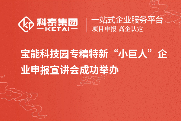 寶能科技園專精特新“小巨人”企業(yè)申報宣講會成功舉辦