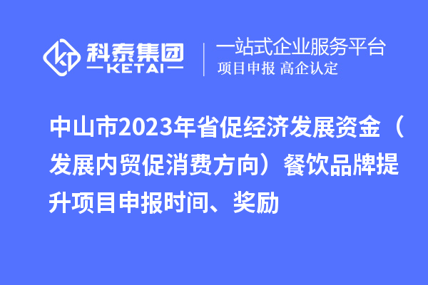 中山市2023年省促經(jīng)濟(jì)發(fā)展資金（發(fā)展內(nèi)貿(mào)促消費(fèi)方向）餐飲品牌提升<a href=http://armta.com/shenbao.html target=_blank class=infotextkey>項(xiàng)目申報(bào)</a>時(shí)間、獎(jiǎng)勵(lì)