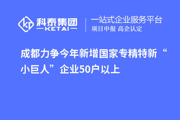 成都力爭(zhēng)今年新增國(guó)家專(zhuān)精特新“小巨人”企業(yè)50戶以上