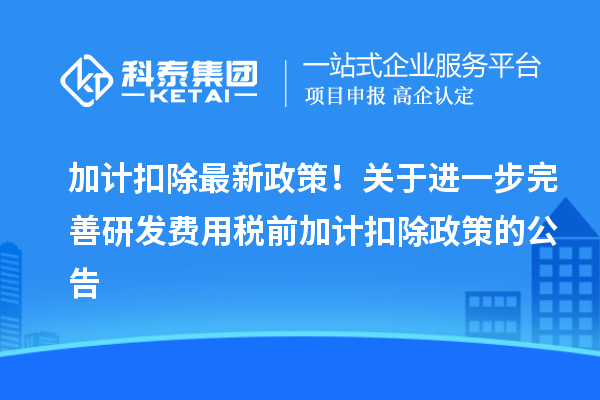 加計扣除最新政策！關(guān)于進(jìn)一步完善研發(fā)費用稅前加計扣除政策的公告