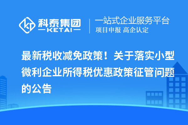 最新稅收減免政策！關(guān)于落實小型微利企業(yè)所得稅優(yōu)惠政策征管問題的公告