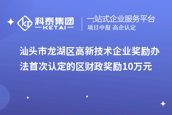 汕頭市龍湖區(qū)高新技術(shù)企業(yè)獎(jiǎng)勵(lì)辦法 首次認(rèn)定的區(qū)財(cái)政獎(jiǎng)勵(lì)10萬(wàn)元