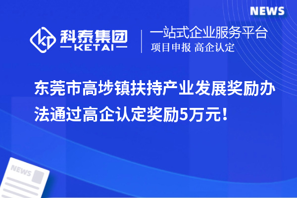 東莞市高埗鎮(zhèn)扶持產(chǎn)業(yè)發(fā)展獎勵辦法 通過高企認(rèn)定獎勵5萬元！