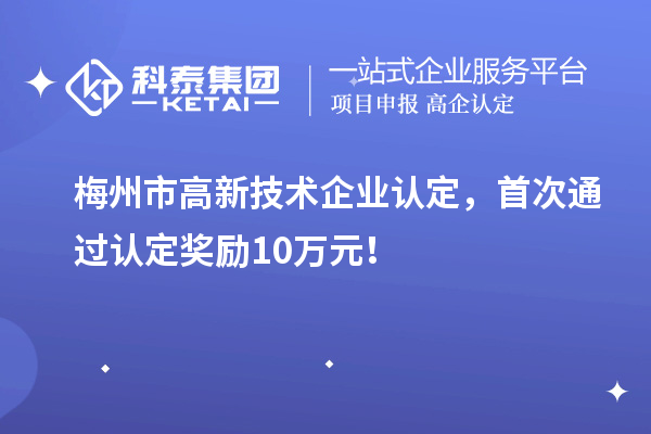 梅州市<a href=http://armta.com target=_blank class=infotextkey>高新技術(shù)企業(yè)認(rèn)定</a>，首次通過認(rèn)定獎勵10萬元！