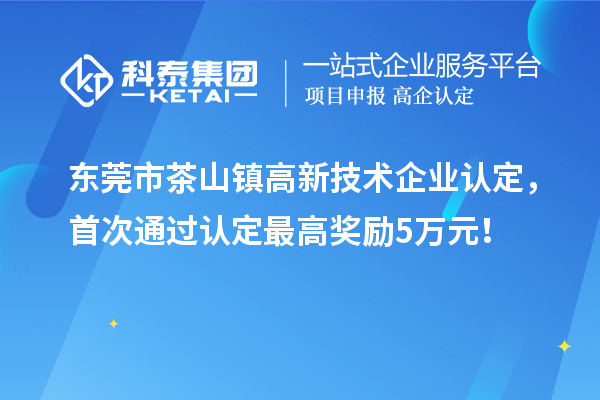 東莞市茶山鎮(zhèn)高新技術(shù)企業(yè)認(rèn)定，首次通過認(rèn)定最高獎勵5萬元！