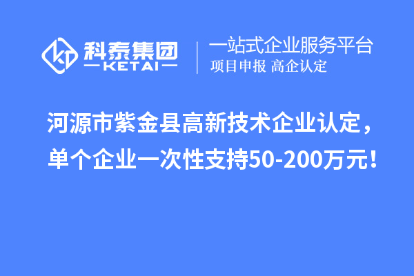 河源市紫金縣<a href=http://armta.com target=_blank class=infotextkey>高新技術(shù)企業(yè)認(rèn)定</a>，單個企業(yè)一次性支持50-200萬元！