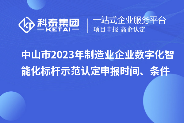 中山市2023年制造業(yè)企業(yè)數(shù)字化智能化標(biāo)桿示范認(rèn)定申報(bào)時(shí)間、條件