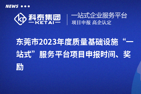 東莞市2023年度質(zhì)量基礎設施“一站式”服務平臺項目申報時間、獎勵