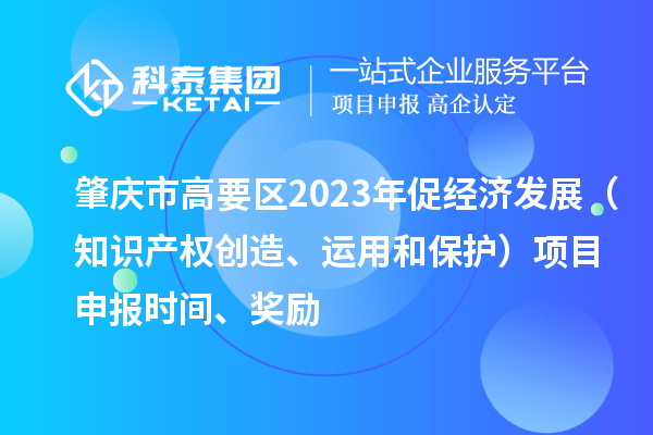 肇慶市高要區(qū)2023年促經(jīng)濟(jì)發(fā)展（知識(shí)產(chǎn)權(quán)創(chuàng)造、運(yùn)用和保護(hù)）<a href=http://armta.com/shenbao.html target=_blank class=infotextkey>項(xiàng)目申報(bào)</a>時(shí)間、獎(jiǎng)勵(lì)