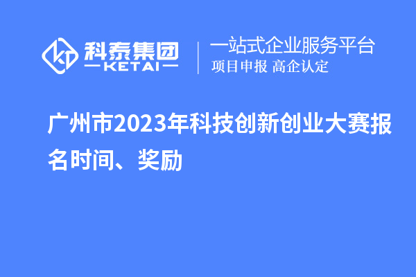 廣州市2023年科技創(chuàng)新創(chuàng)業(yè)大賽報名時間、獎勵