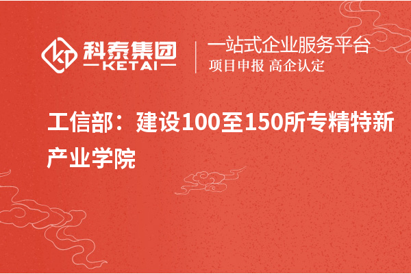 工信部：建設(shè)100至150所專精特新產(chǎn)業(yè)學(xué)院