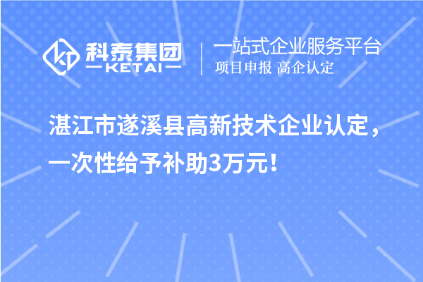 湛江市遂溪縣高新技術企業(yè)認定，一次性給予補助3萬元！