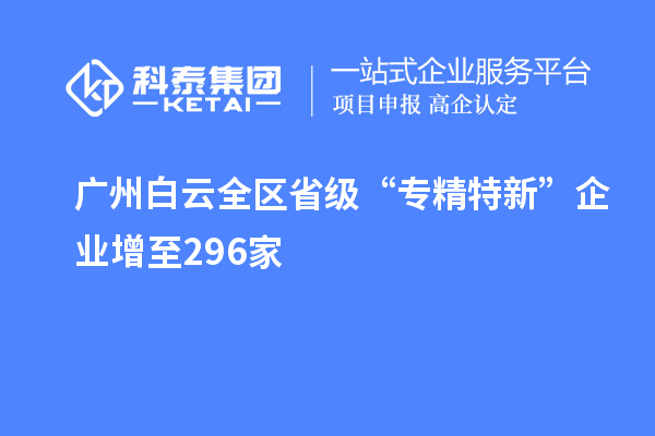 廣州白云全區(qū)省級“專精特新”企業(yè)增至296家