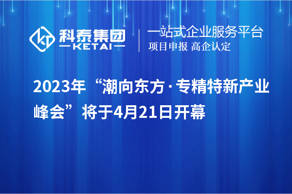 2023年“潮向東方·專精特新產(chǎn)業(yè)峰會”將于4月21日開幕