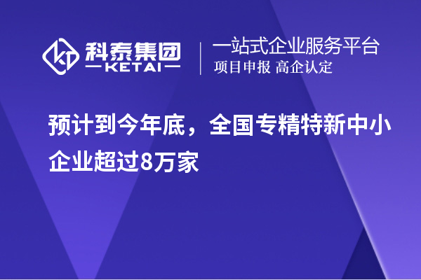 預(yù)計(jì)到今年底，全國(guó)<a href=http://armta.com/fuwu/zhuanjingtexin.html target=_blank class=infotextkey>專精特新中小企業(yè)</a>超過(guò)8萬(wàn)家