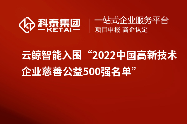 云鯨智能入圍“2022中國高新技術企業(yè)慈善公益500強名單”