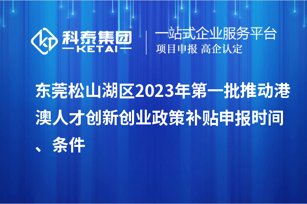 東莞松山湖區(qū)2023年第一批推動(dòng)港澳人才創(chuàng)新創(chuàng)業(yè)政策補(bǔ)貼申報(bào)時(shí)間、條件