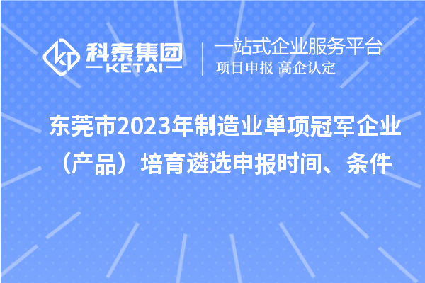 東莞市2023年制造業(yè)單項冠軍企業(yè)（產(chǎn)品）培育遴選申報時間、條件