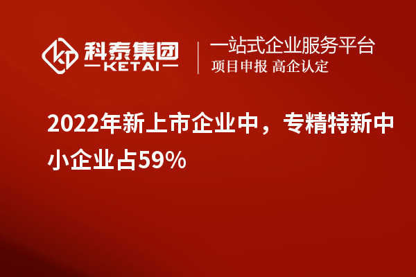 2022年新上市企業(yè)中，<a href=http://armta.com/fuwu/zhuanjingtexin.html target=_blank class=infotextkey>專精特新中小企業(yè)</a>占59%