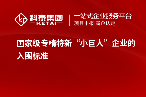 國家級(jí)專精特新“小巨人”企業(yè)的入圍標(biāo)準(zhǔn)