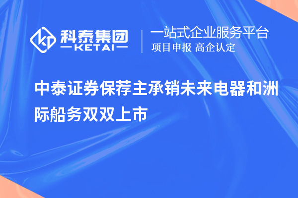 中泰證券保薦主承銷未來電器和洲際船務(wù)雙雙上市