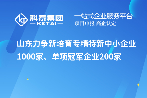 山東力爭新培育<a href=http://armta.com/fuwu/zhuanjingtexin.html target=_blank class=infotextkey>專精特新中小企業(yè)</a>1000家、單項冠軍企業(yè)200家