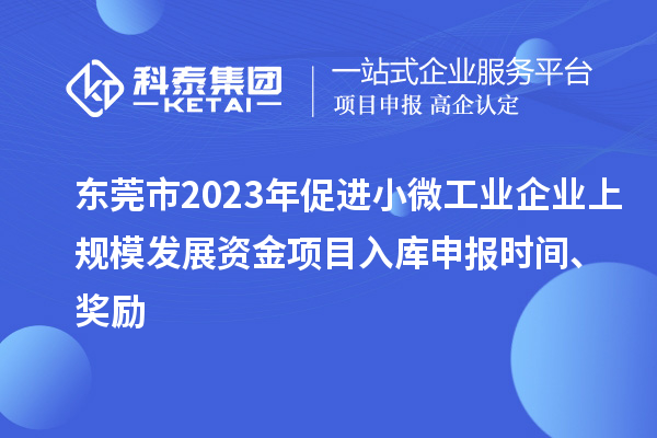 東莞市2023年促進(jìn)小微工業(yè)企業(yè)上規(guī)模發(fā)展資金項(xiàng)目入庫申報(bào)時(shí)間、獎(jiǎng)勵(lì)