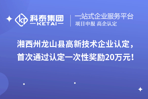 湘西州龍山縣高新技術(shù)企業(yè)認(rèn)定，首次通過認(rèn)定一次性獎勵20萬元！