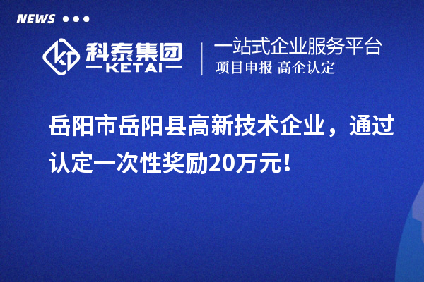 岳陽市岳陽縣高新技術(shù)企業(yè)，通過認定一次性獎勵20萬元！