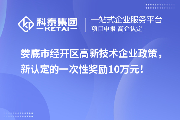 婁底市經(jīng)開區(qū)高新技術(shù)企業(yè)政策，新認(rèn)定的一次性獎勵10萬元！