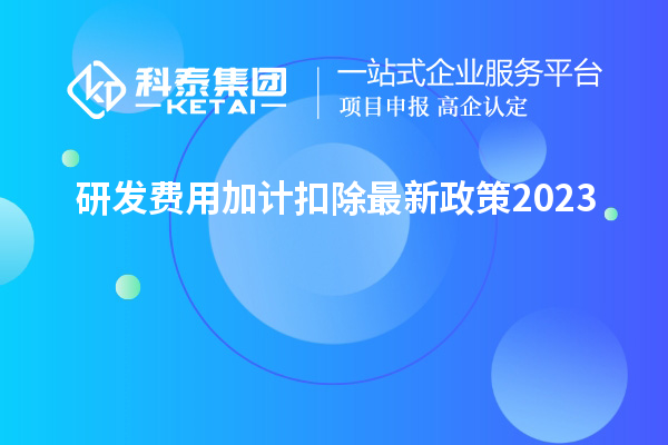 研發(fā)費用加計扣除最新政策2023