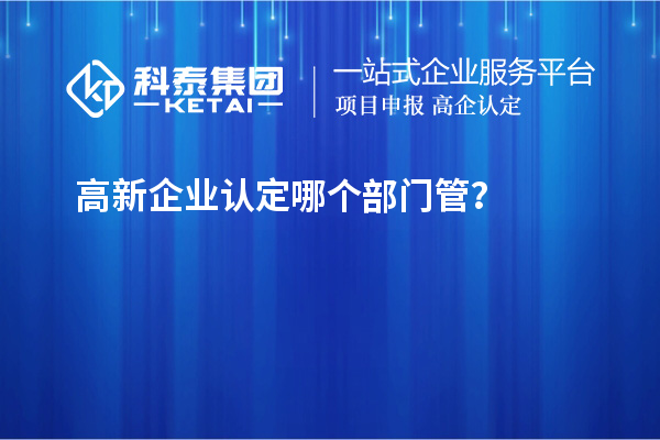 高新企業(yè)認(rèn)定哪個(gè)部門管？