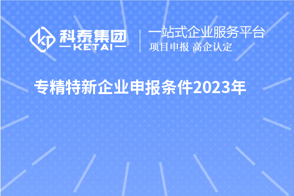 專精特新企業(yè)申報條件2023年