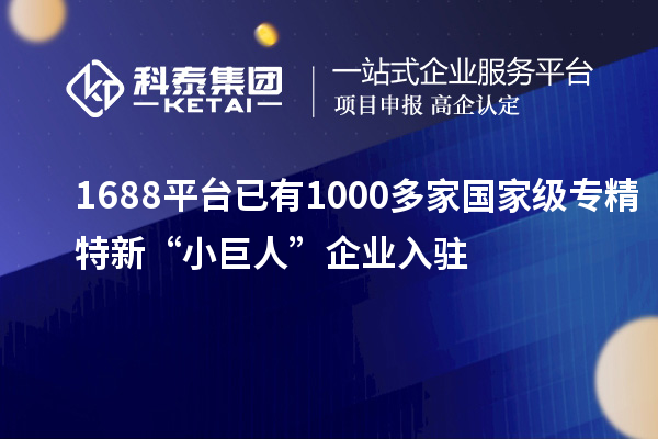 1688平臺(tái)已有1000多家國(guó)家級(jí)專精特新“小巨人”企業(yè)入駐