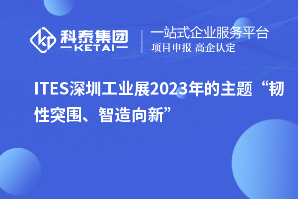 ITES深圳工業(yè)展2023年的主題“韌性突圍、智造向新”