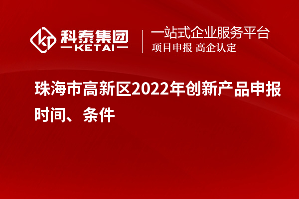 珠海市高新區(qū)2022年創(chuàng)新產(chǎn)品申報時間、條件