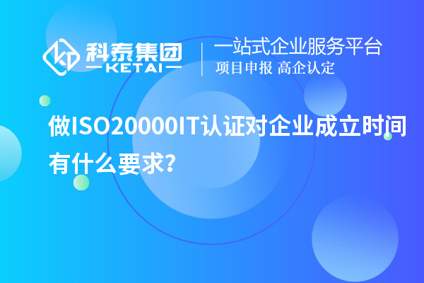 做ISO20000IT認(rèn)證對企業(yè)成立時間有什么要求？