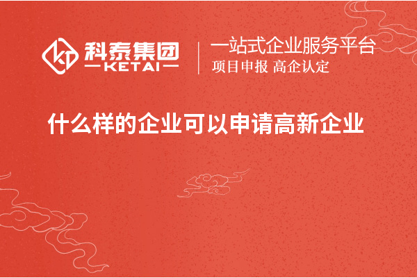 什么樣的企業(yè)可以申請(qǐng)高新企業(yè)