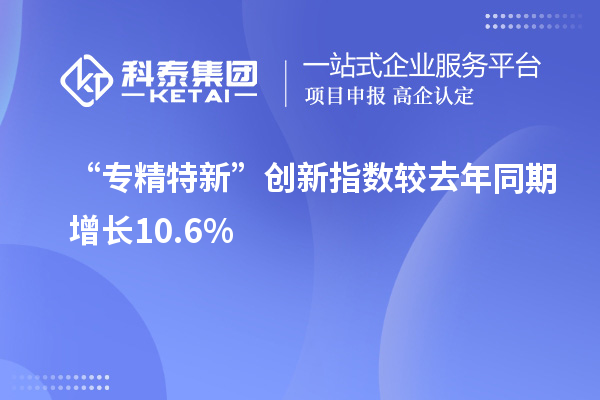 “專精特新”創(chuàng)新指數(shù)較去年同期增長10.6%