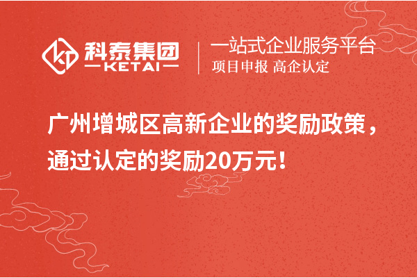 廣州增城區(qū)高新企業(yè)的獎勵政策，通過認(rèn)定的獎勵20萬元！