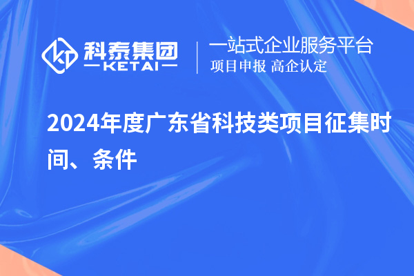 2024年度廣東省科技類項(xiàng)目征集時(shí)間、條件