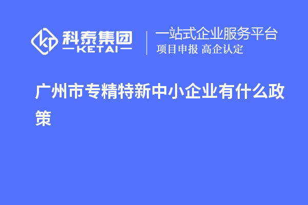 <a href=http://armta.com/guangzhou/ target=_blank class=infotextkey>廣州市專(zhuān)精特新</a>中小企業(yè)有什么政策