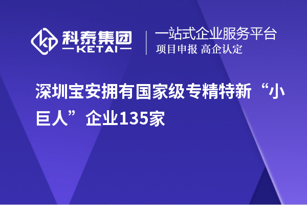 深圳寶安擁有國家級專精特新“小巨人”企業(yè)135家