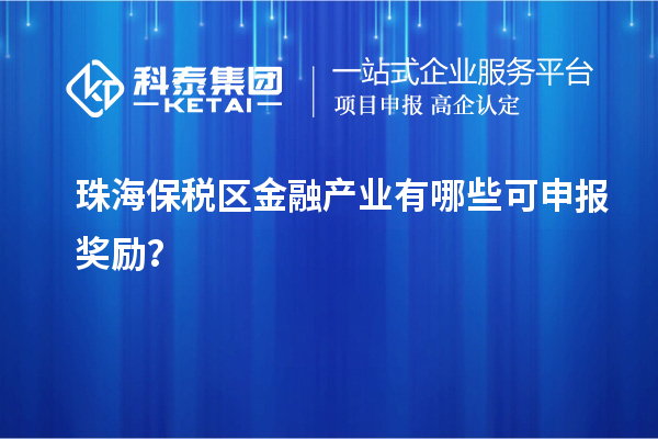 珠海保稅區(qū)金融產(chǎn)業(yè)有哪些可申報(bào)獎勵？