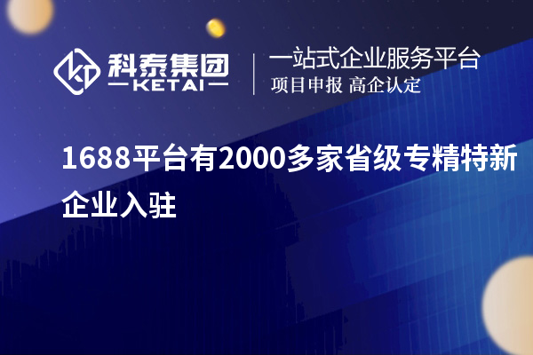 1688平臺有2000多家省級專精特新企業(yè)入駐